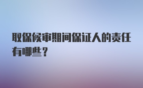 取保候审期间保证人的责任有哪些？