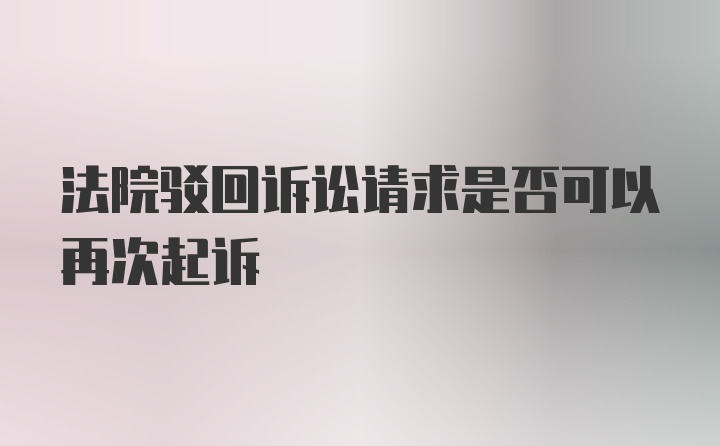 法院驳回诉讼请求是否可以再次起诉