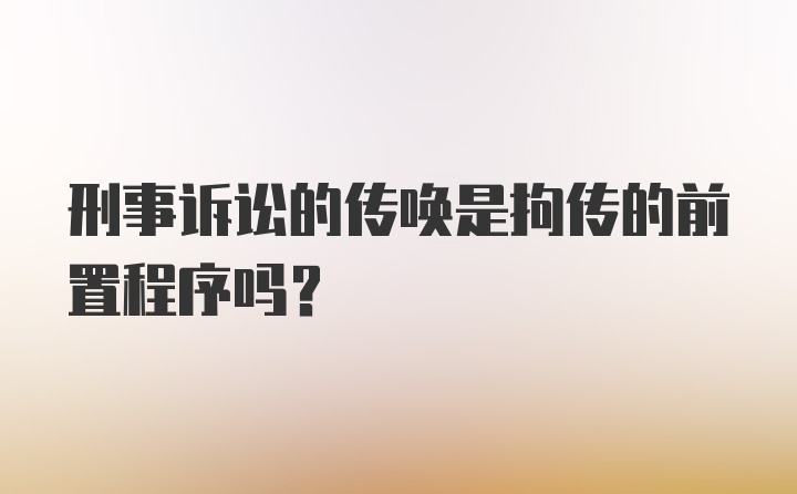 刑事诉讼的传唤是拘传的前置程序吗?