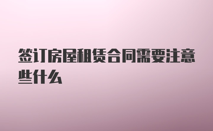 签订房屋租赁合同需要注意些什么