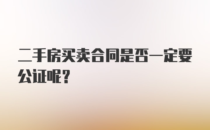 二手房买卖合同是否一定要公证呢？