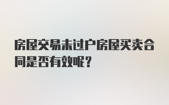 房屋交易未过户房屋买卖合同是否有效呢？