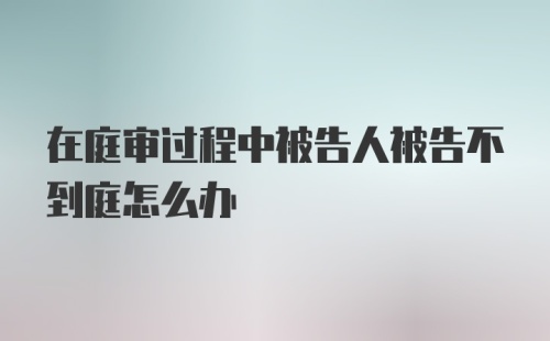 在庭审过程中被告人被告不到庭怎么办