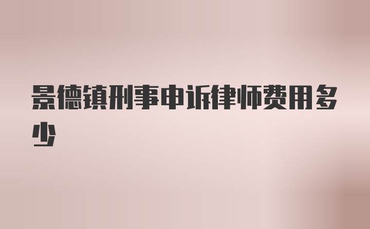 景德镇刑事申诉律师费用多少