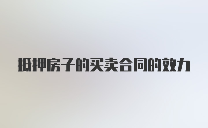 抵押房子的买卖合同的效力