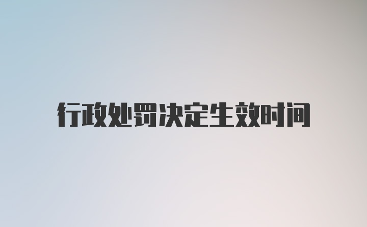 行政处罚决定生效时间