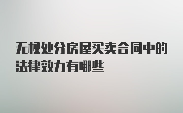 无权处分房屋买卖合同中的法律效力有哪些