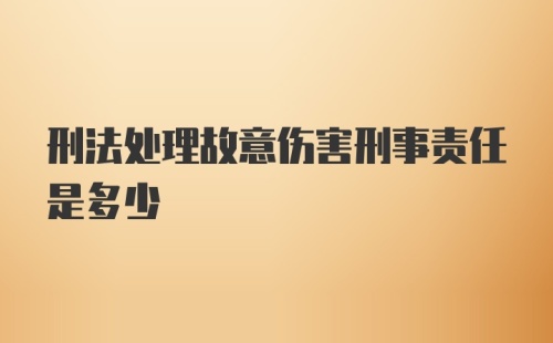 刑法处理故意伤害刑事责任是多少