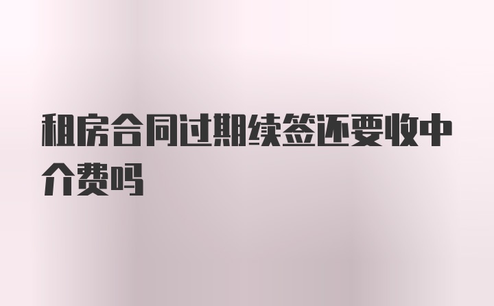 租房合同过期续签还要收中介费吗