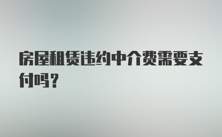 房屋租赁违约中介费需要支付吗？