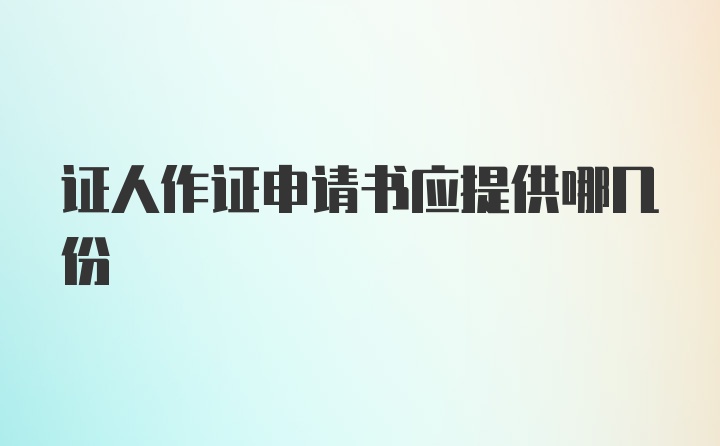 证人作证申请书应提供哪几份