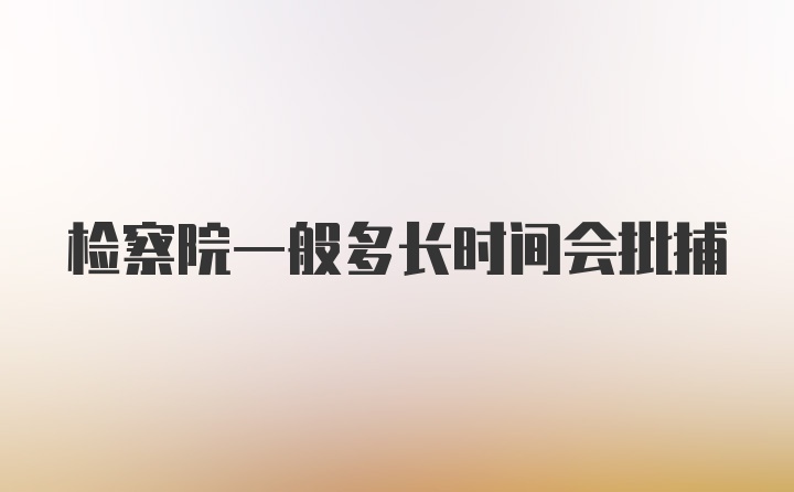 检察院一般多长时间会批捕