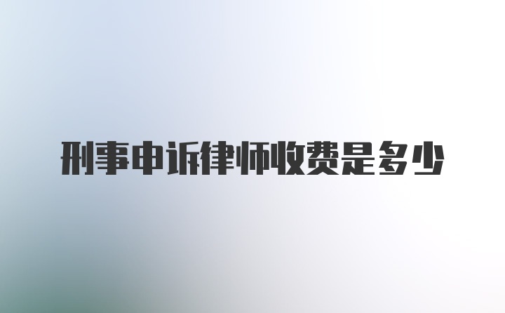 刑事申诉律师收费是多少