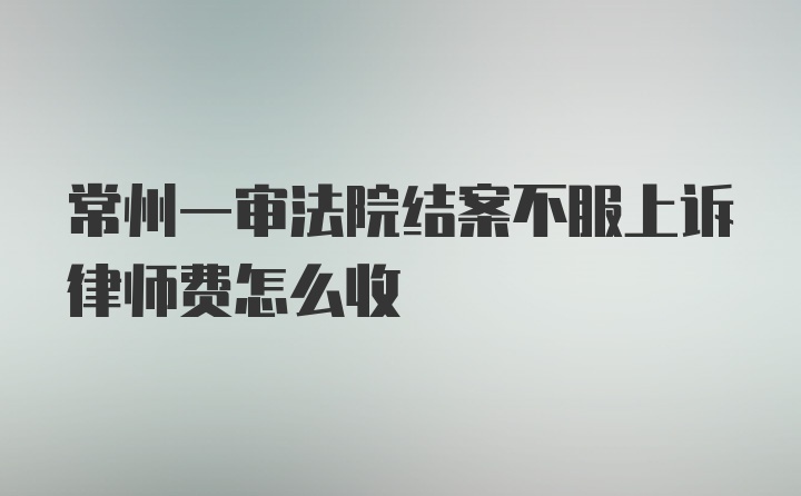 常州一审法院结案不服上诉律师费怎么收