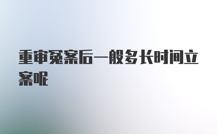 重审冤案后一般多长时间立案呢