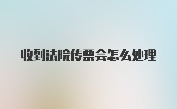 收到法院传票会怎么处理