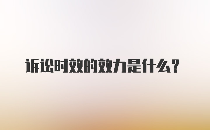 诉讼时效的效力是什么？