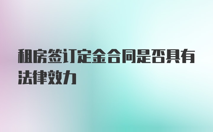 租房签订定金合同是否具有法律效力