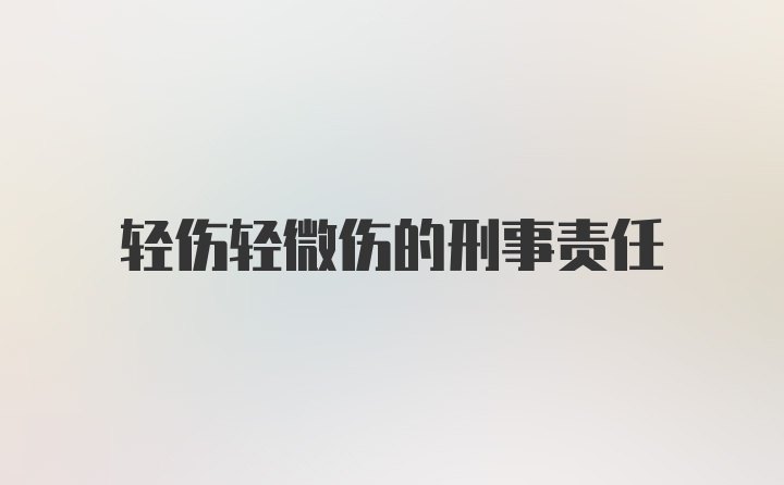 轻伤轻微伤的刑事责任