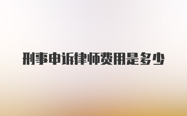 刑事申诉律师费用是多少