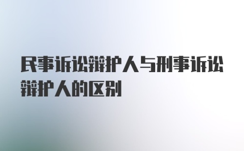 民事诉讼辩护人与刑事诉讼辩护人的区别