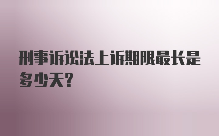 刑事诉讼法上诉期限最长是多少天？