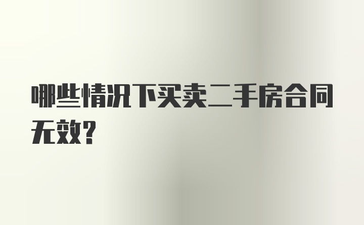 哪些情况下买卖二手房合同无效？