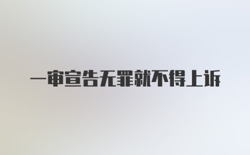 一审宣告无罪就不得上诉