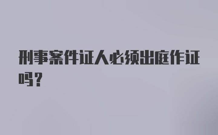 刑事案件证人必须出庭作证吗？