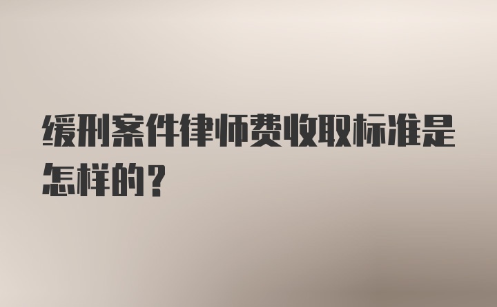 缓刑案件律师费收取标准是怎样的？