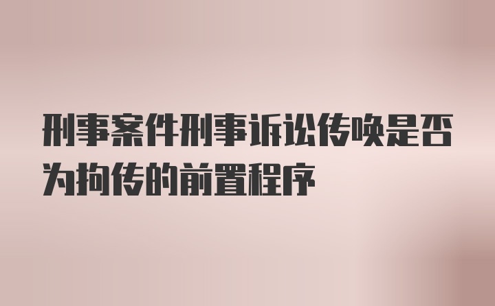 刑事案件刑事诉讼传唤是否为拘传的前置程序