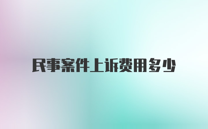 民事案件上诉费用多少