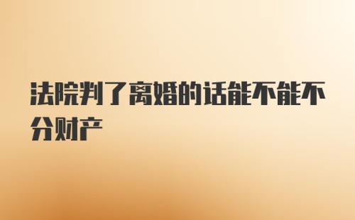 法院判了离婚的话能不能不分财产