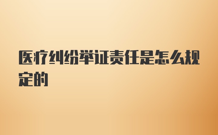 医疗纠纷举证责任是怎么规定的