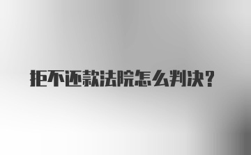 拒不还款法院怎么判决？