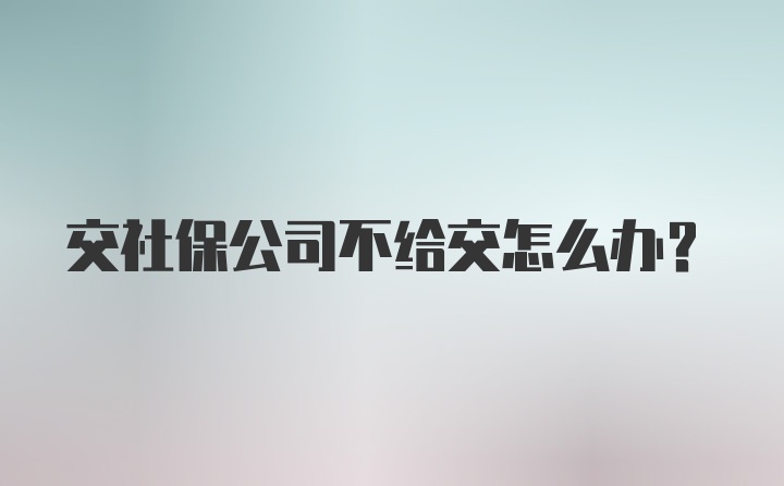 交社保公司不给交怎么办?