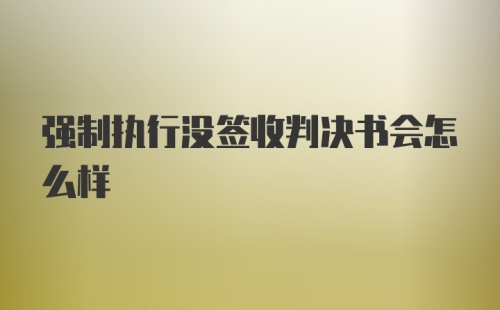 强制执行没签收判决书会怎么样