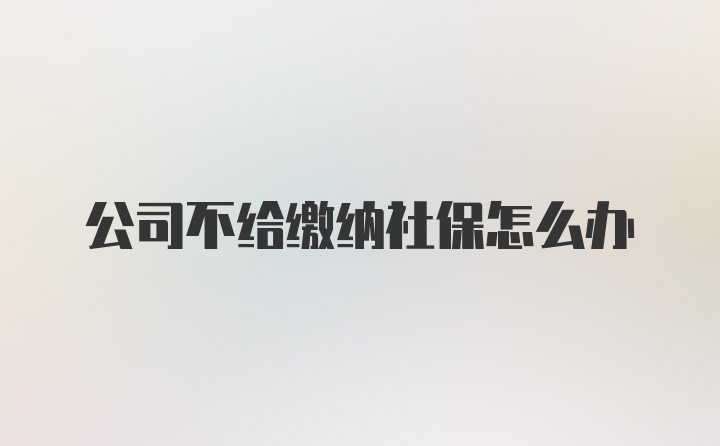 公司不给缴纳社保怎么办