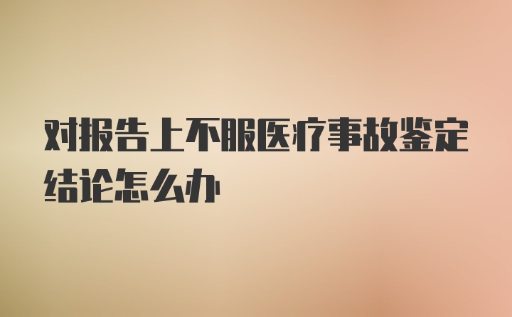 对报告上不服医疗事故鉴定结论怎么办