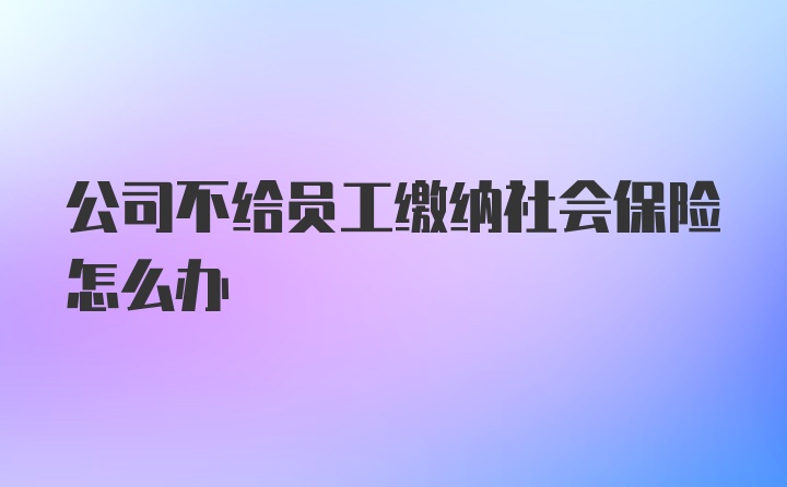 公司不给员工缴纳社会保险怎么办