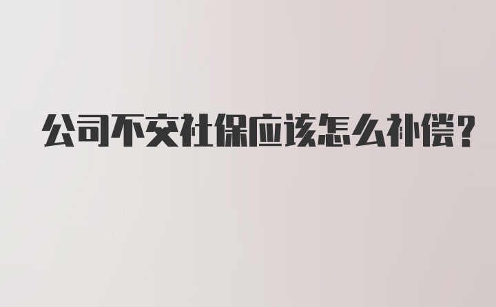 公司不交社保应该怎么补偿?