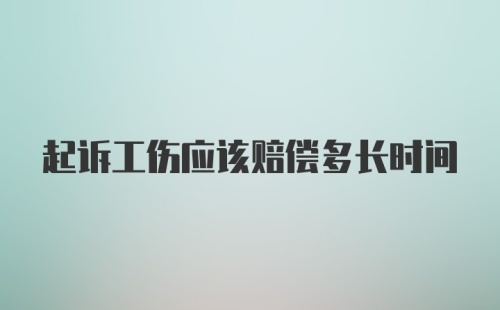 起诉工伤应该赔偿多长时间