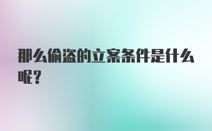 那么偷盗的立案条件是什么呢？