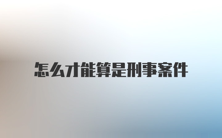 怎么才能算是刑事案件