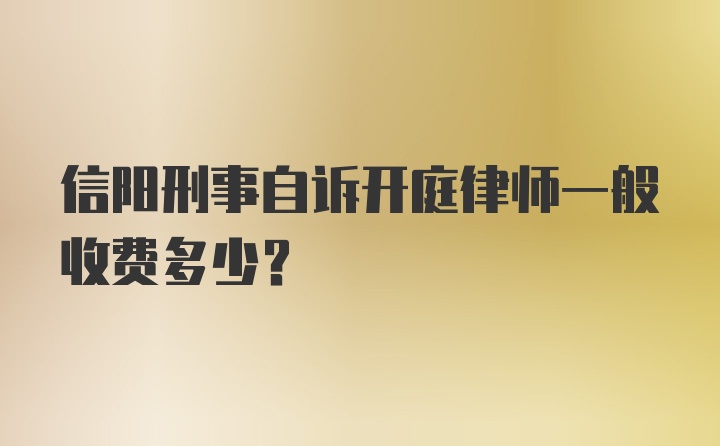 信阳刑事自诉开庭律师一般收费多少？