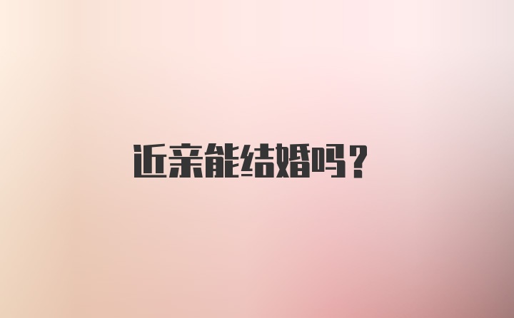 近亲能结婚吗？