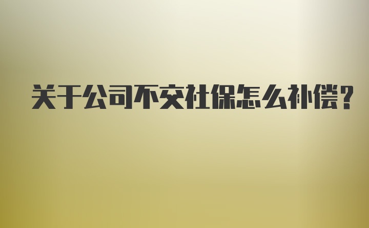 关于公司不交社保怎么补偿？