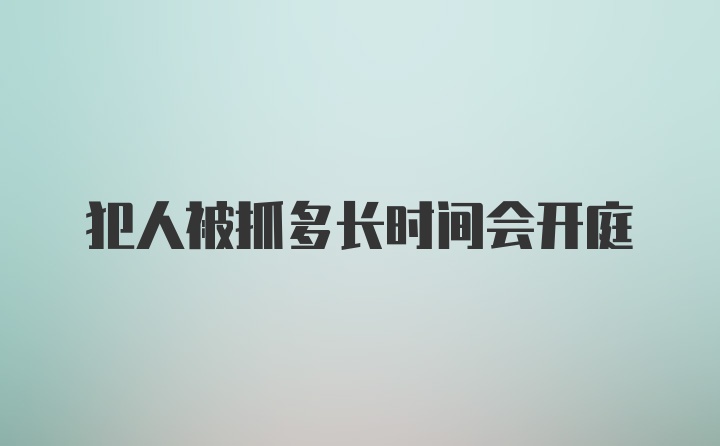 犯人被抓多长时间会开庭