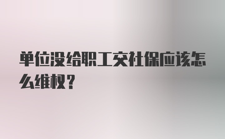 单位没给职工交社保应该怎么维权？