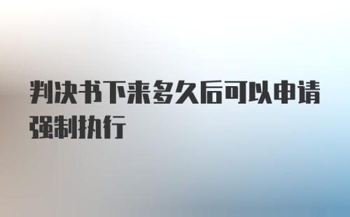 判决书下来多久后可以申请强制执行